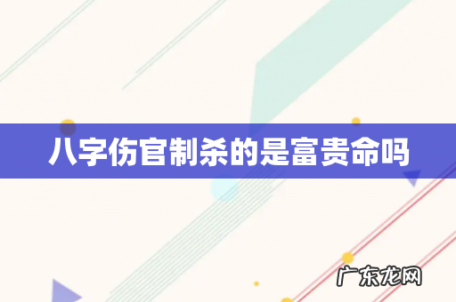 八字伤官制杀的是富贵命吗