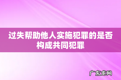 过失帮助他人实施犯罪的是否构成共同犯罪