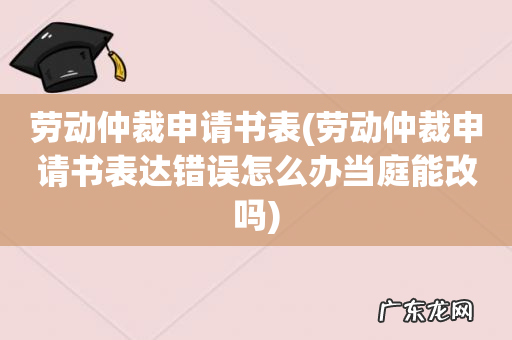 劳动仲裁申请书表达错误怎么办当庭能改吗 劳动仲裁申请书表