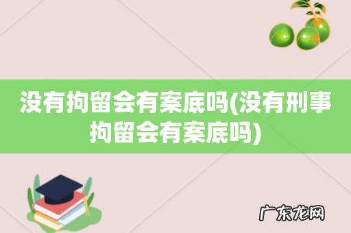 没有刑事拘留会有案底吗 没有拘留会有案底吗