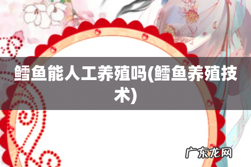 鳕鱼养殖技术 鳕鱼能人工养殖吗