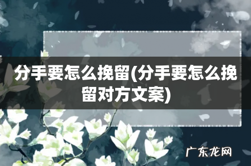 分手要怎么挽留对方文案 分手要怎么挽留