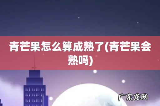 青芒果会熟吗 青芒果怎么算成熟了