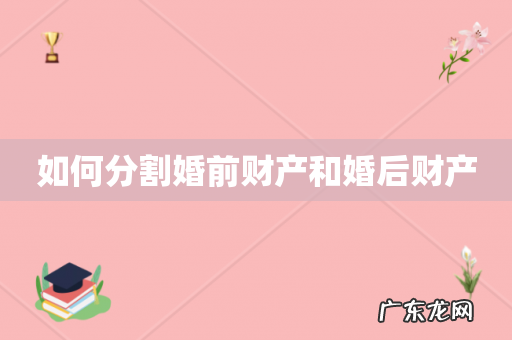 如何分割婚前财产和婚后财产