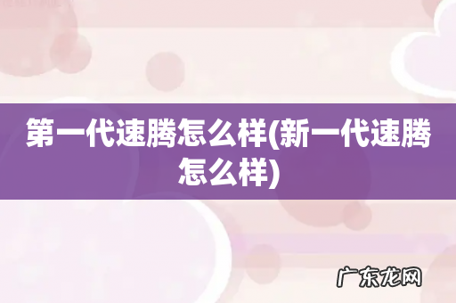 新一代速腾怎么样 第一代速腾怎么样