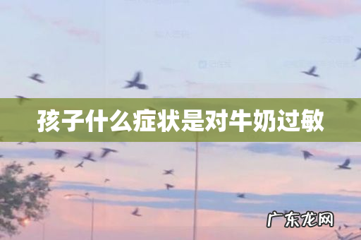 孩子什么症状是对牛奶过敏