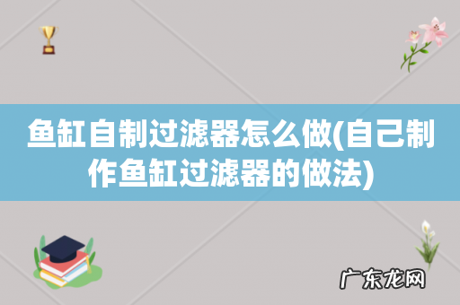自己制作鱼缸过滤器的做法 鱼缸自制过滤器怎么做