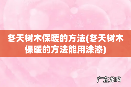 冬天树木保暖的方法能用涂漆 冬天树木保暖的方法