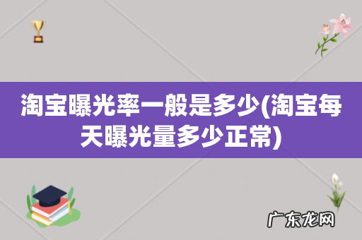 淘宝每天曝光量多少正常 淘宝曝光率一般是多少