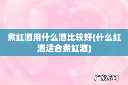 什么红酒适合煮红酒 煮红酒用什么酒比较好