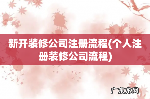 个人注册装修公司流程 新开装修公司注册流程