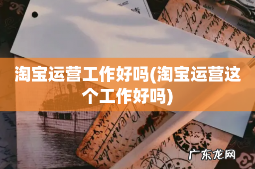 淘宝运营这个工作好吗 淘宝运营工作好吗