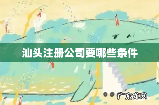 汕头注册公司要哪些条件