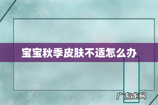 宝宝秋季皮肤不适怎么办