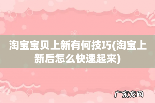 淘宝上新后怎么快速起来 淘宝宝贝上新有何技巧