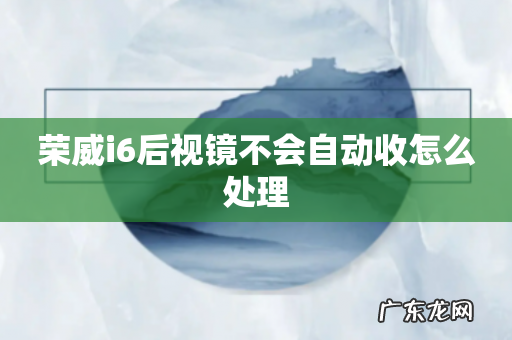 荣威i6后视镜不会自动收怎么处理