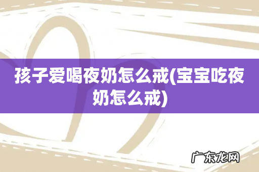 宝宝吃夜奶怎么戒 孩子爱喝夜奶怎么戒