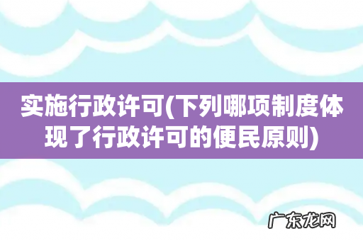 下列哪项制度体现了行政许可的便民原则 实施行政许可