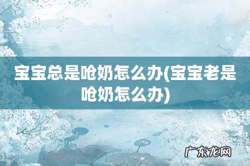 宝宝老是呛奶怎么办 宝宝总是呛奶怎么办