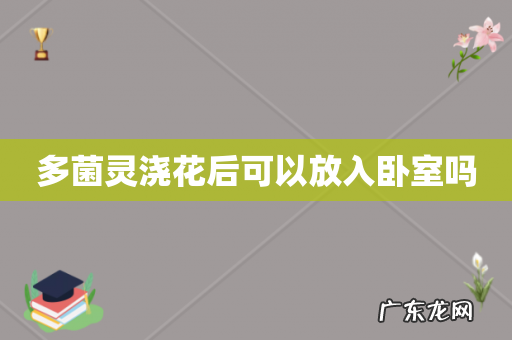 多菌灵浇花后可以放入卧室吗
