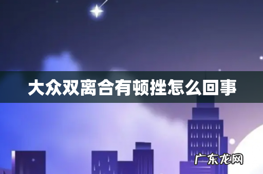 大众双离合有顿挫怎么回事