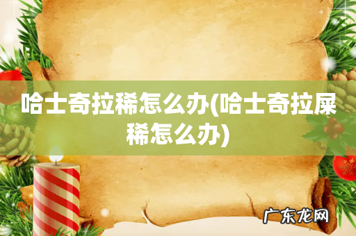 哈士奇拉屎稀怎么办 哈士奇拉稀怎么办