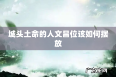 城头土命的人文昌位该如何摆放