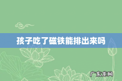 孩子吃了磁铁能排出来吗