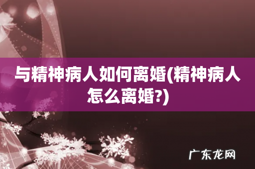 精神病人怎么离婚? 与精神病人如何离婚