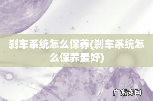 刹车系统怎么保养最好 刹车系统怎么保养