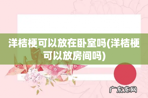 洋桔梗可以放房间吗 洋桔梗可以放在卧室吗