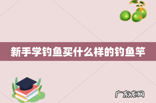 新手学钓鱼买什么样的钓鱼竿