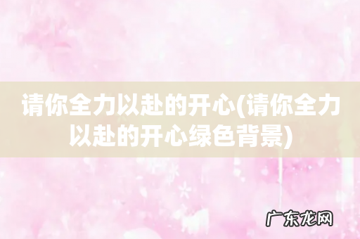 请你全力以赴的开心绿色背景 请你全力以赴的开心
