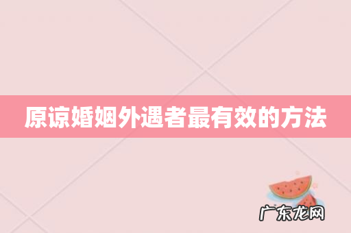 原谅婚姻外遇者最有效的方法