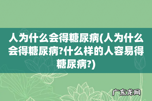 人为什么会得糖尿病?什么样的人容易得糖尿病? 人为什么会得糖尿病