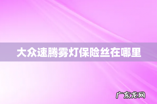 大众速腾雾灯保险丝在哪里