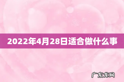 2022年4月28日适合做什么事