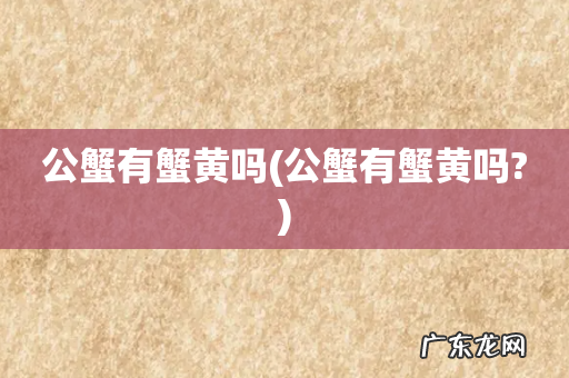 公蟹有蟹黄吗? 公蟹有蟹黄吗