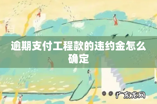 逾期支付工程款的违约金怎么确定