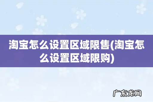 淘宝怎么设置区域限购 淘宝怎么设置区域限售