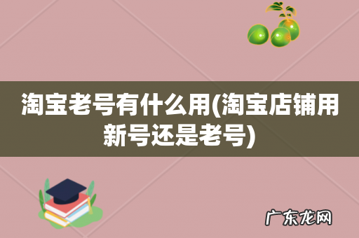 淘宝店铺用新号还是老号 淘宝老号有什么用