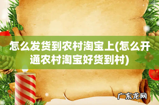 怎么开通农村淘宝好货到村 怎么发货到农村淘宝上