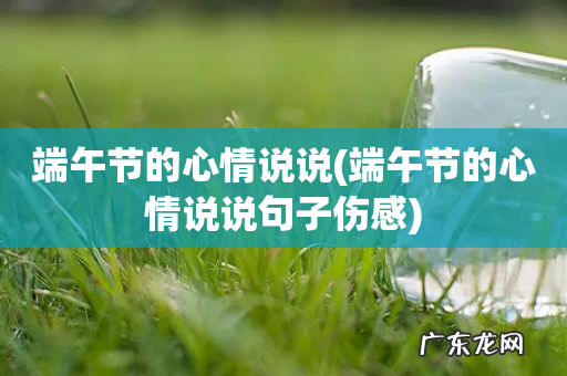 端午节的心情说说句子伤感 端午节的心情说说