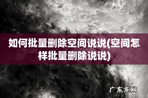 空间怎样批量删除说说 如何批量删除空间说说