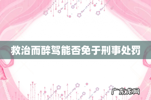 救治而醉驾能否免于刑事处罚