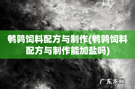 鹌鹑饲料配方与制作能加盐吗 鹌鹑饲料配方与制作
