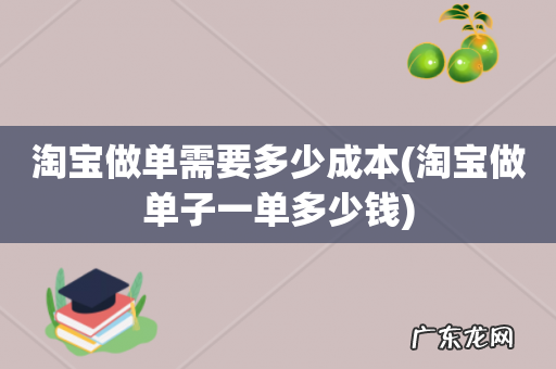淘宝做单子一单多少钱 淘宝做单需要多少成本