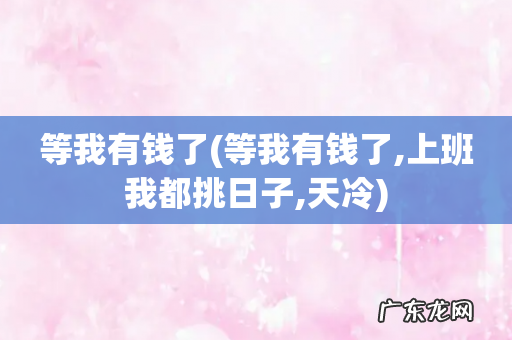 等我有钱了,上班我都挑日子,天冷 等我有钱了