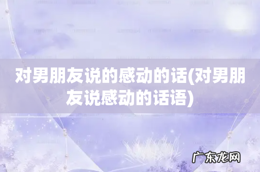 对男朋友说感动的话语 对男朋友说的感动的话