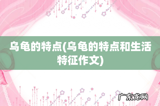 乌龟的特点和生活特征作文 乌龟的特点